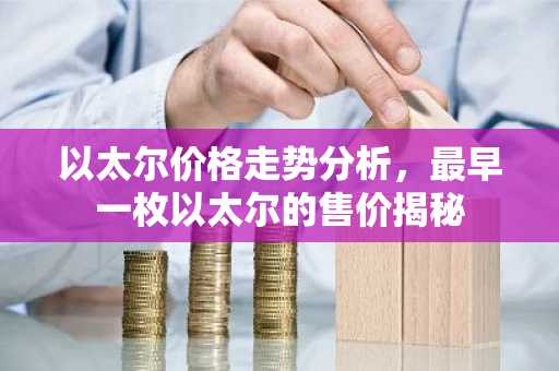 以太尔价格走势分析，最早一枚以太尔的售价揭秘