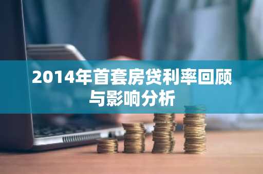 2014年首套房贷利率回顾与影响分析