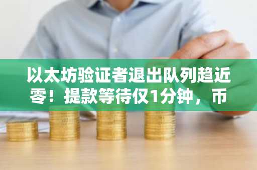 以太坊验证者退出队列趋近零！提款等待仅1分钟，币安与欧易助你把握交易入口
