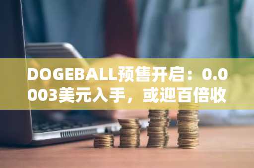 DOGEBALL预售开启：0.0003美元入手，或迎百倍收益！币安交易所注册入口快速下载