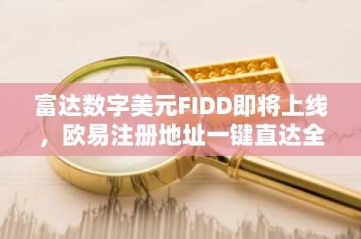 富达数字美元FIDD即将上线，欧易注册地址一键直达全球交易入口