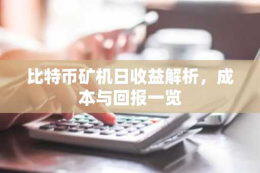 比特币矿机日收益解析，成本与回报一览