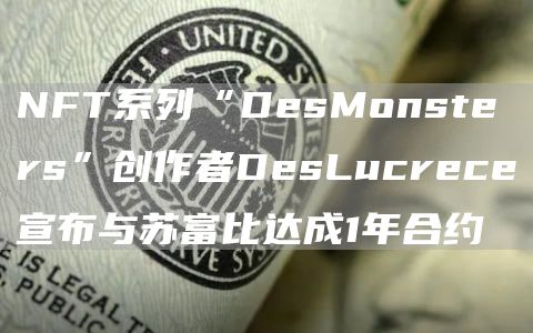 NFT系列“DesMonsters”创作者DesLucrece宣布与苏富比达成1年合约