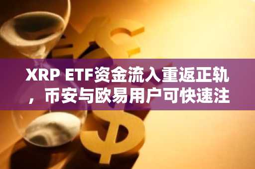 XRP ETF资金流入重返正轨，币安与欧易用户可快速注册参与