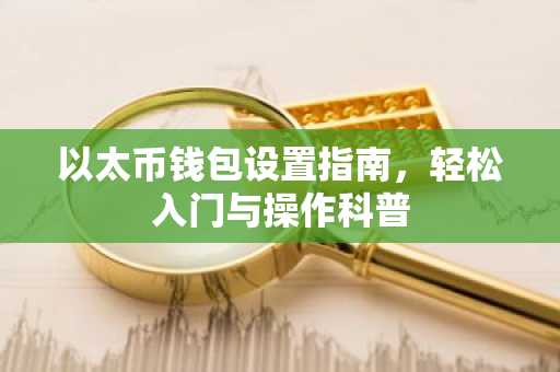 以太币钱包设置指南，轻松入门与操作科普