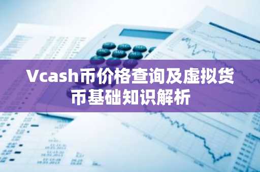Vcash币价格查询及虚拟货币基础知识解析