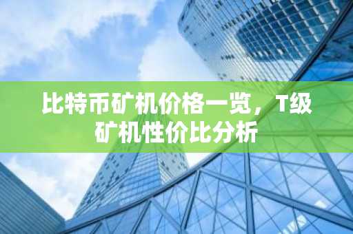 比特币矿机价格一览，T级矿机性价比分析