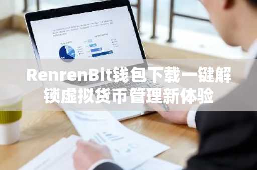 RenrenBit钱包下载一键解锁虚拟货币管理新体验