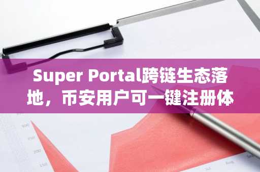 Super Portal跨链生态落地，币安用户可一键注册体验多链资产流转
