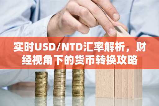 实时USD/NTD汇率解析，财经视角下的货币转换攻略