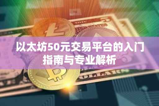 以太坊50元交易平台的入门指南与专业解析
