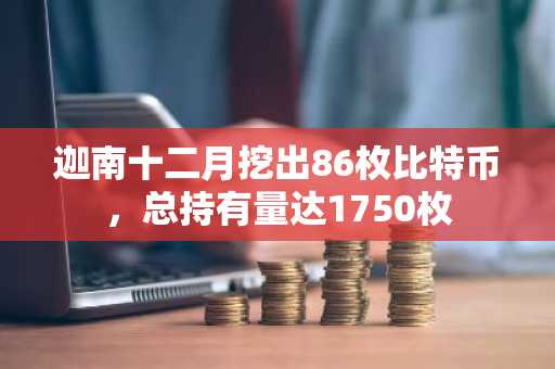 迦南十二月挖出86枚比特币，总持有量达1750枚