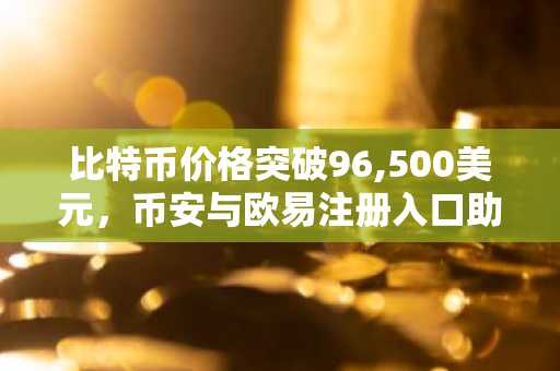 比特币价格突破96,500美元，币安与欧易注册入口助你把握上涨机遇