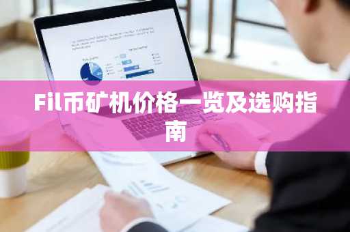 Fil币矿机价格一览及选购指南