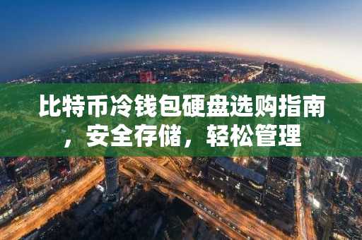 比特币冷钱包硬盘选购指南，安全存储，轻松管理