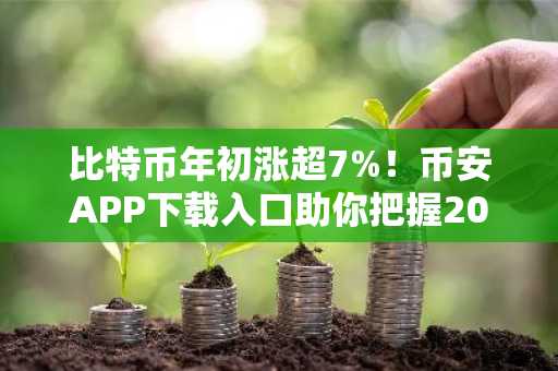 比特币年初涨超7%！币安APP下载入口助你把握2026行情