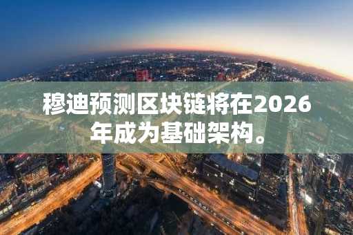 穆迪预测区块链将在2026年成为基础架构。
