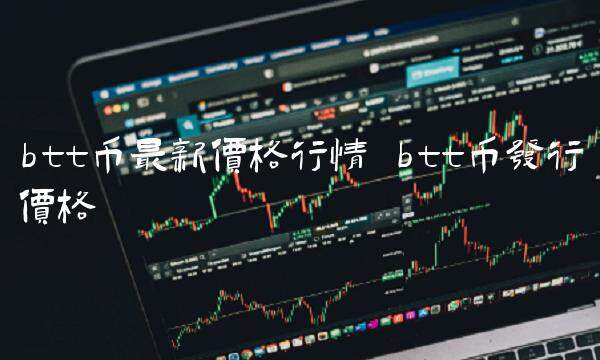 btt币最新价格行情 btt币发行价格