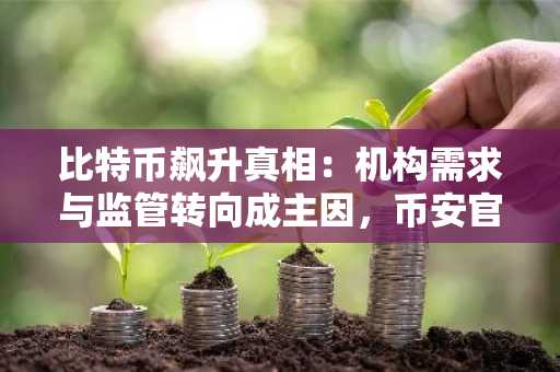 比特币飙升真相：机构需求与监管转向成主因，币安官方网注册入口速览