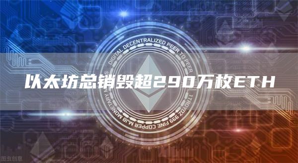以太坊总销毁超290万枚ETH