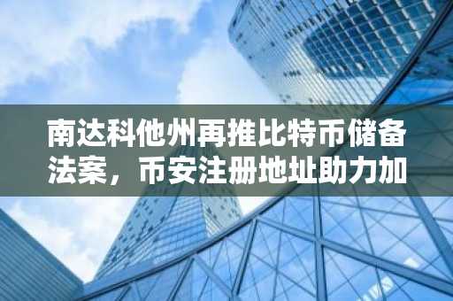 南达科他州再推比特币储备法案，币安注册地址助力加密投资布局