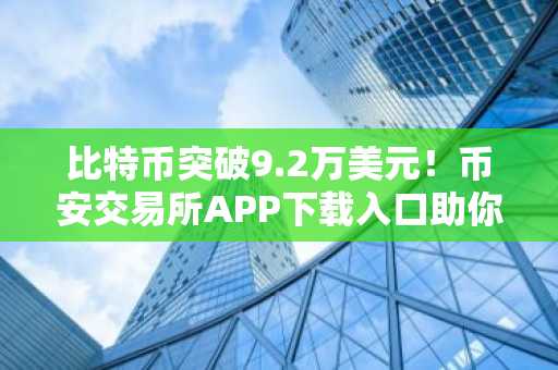 比特币突破9.2万美元！币安交易所APP下载入口助你把握市场趋势