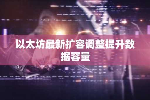 以太坊最新扩容调整提升数据容量