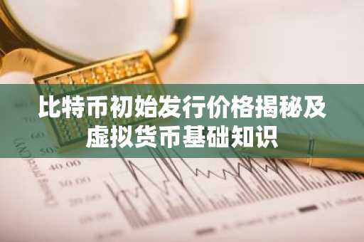 比特币初始发行价格揭秘及虚拟货币基础知识