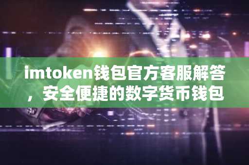 imtoken钱包官方客服解答，安全便捷的数字货币钱包使用指南