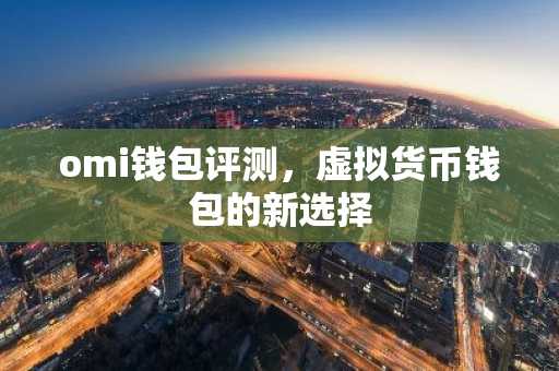 omi钱包评测，虚拟货币钱包的新选择