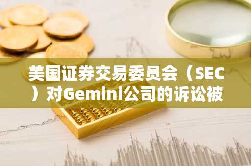 美国证券交易委员会（SEC）对Gemini公司的诉讼被驳回：温克莱沃斯兄弟赢得法律之战