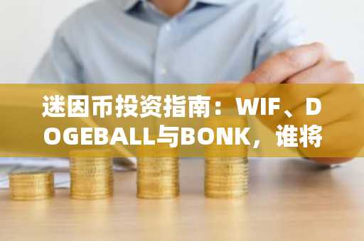 迷因币投资指南：WIF、DOGEBALL与BONK，谁将带来巨额回报？