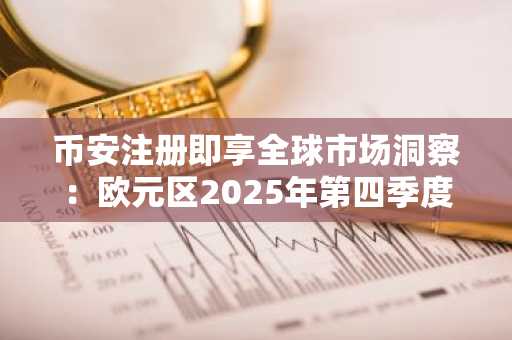 币安注册即享全球市场洞察：欧元区2025年第四季度经济温和增长
