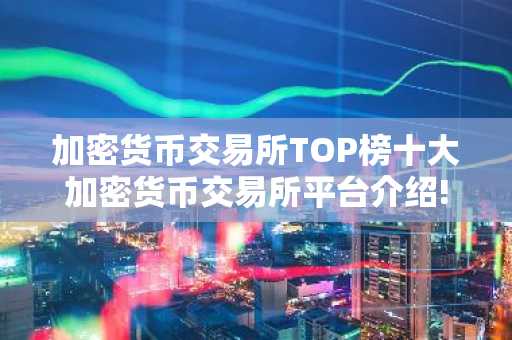 加密货币交易所TOP榜十大加密货币交易所平台介绍!