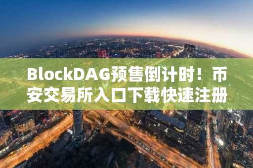 BlockDAG预售倒计时！币安交易所入口下载快速注册，把握下一个爆发机会