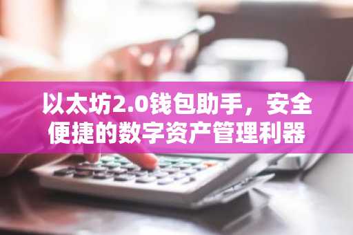以太坊2.0钱包助手，安全便捷的数字资产管理利器