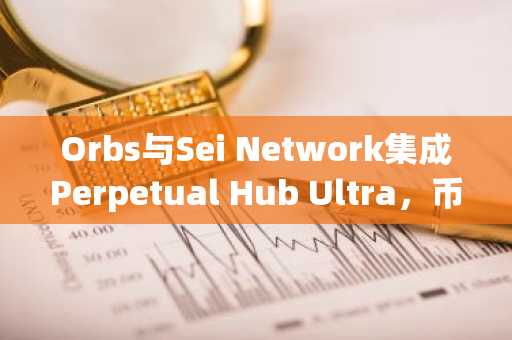 Orbs与Sei Network集成Perpetual Hub Ultra，币安用户可关注链上永续交易新机遇