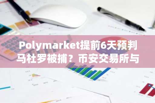 Polymarket提前6天预判马杜罗被捕？币安交易所与欧易交易所入口助你捕捉市场先机