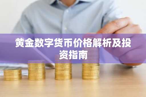 黄金数字货币价格解析及投资指南