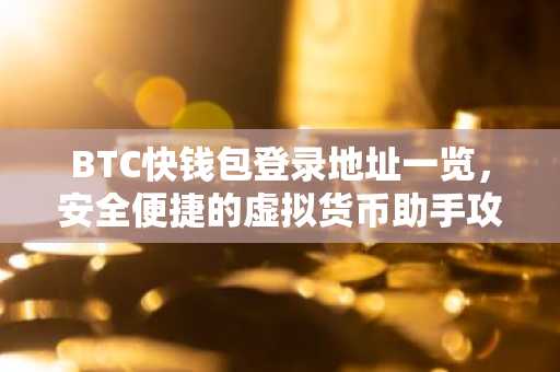 BTC快钱包登录地址一览，安全便捷的虚拟货币助手攻略