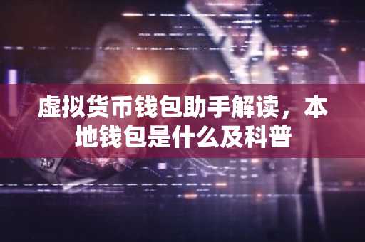 虚拟货币钱包助手解读，本地钱包是什么及科普