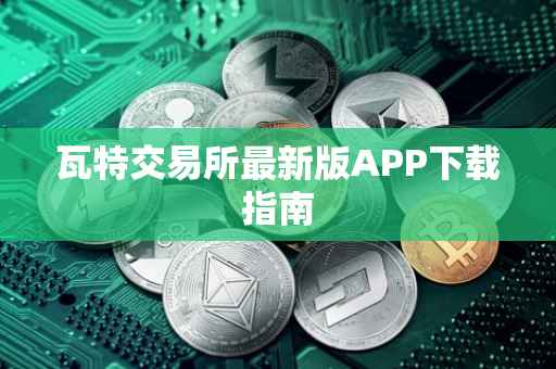 瓦特交易所最新版APP下载指南