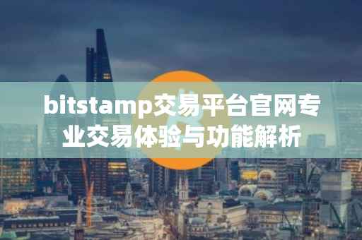 bitstamp交易平台官网专业交易体验与功能解析