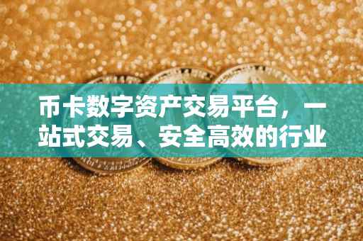 币卡数字资产交易平台，一站式交易、安全高效的行业先锋