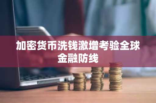 加密货币洗钱激增考验全球金融防线
