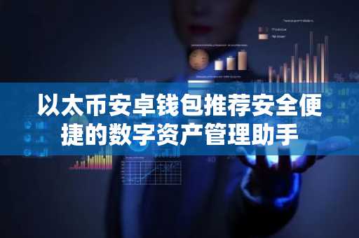 以太币安卓钱包推荐安全便捷的数字资产管理助手