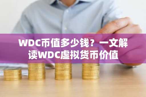 WDC币值多少钱？一文解读WDC虚拟货币价值