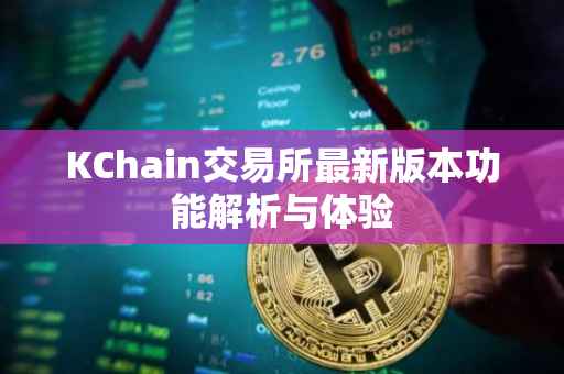 KChain交易所最新版本功能解析与体验